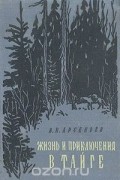 В. К. Арсеньев - Жизнь и приключения в тайге