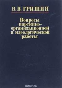 Виктор Гришин - Вопросы партийно-организационной и идеологической работы