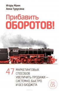  - Прибавить оборотов! 47 маркетинговых способов увеличить продажи – системно, быстро и без бюджета