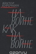 Виктор Курочкин - На войне как на войне