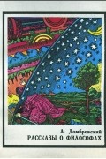 Анатолий Домбровский - Рассказы о философах
