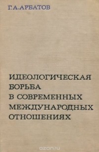 Георгий Арбатов - Идеологическая борьба в современных международных отношениях
