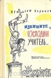 Фридьеш Каринти - Извините, господин учитель…