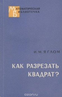 Исаак Яглом - Как разрезать квадрат?