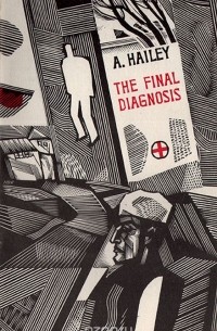 Артур Хейли - The Final Diagnosis