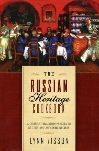 Линн Виссон - The Russian Heritage Cookbook: A Culinary Tradition Preserved in over 400 Authentic Recipes
