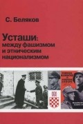 Сергей Беляков - Усташи: между фашизмом и этническим национализмом