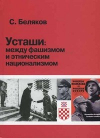 Сергей Беляков - Усташи: между фашизмом и этническим национализмом