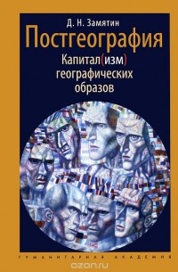 Дмитрий Замятин - Постгеография. Капитал(изм) географических образов