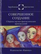 без автора - Совершенное создание. Сборник рассказов
