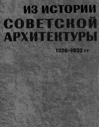  - Из истории советской архитектуры. 1926-1932 гг. Документы и материалы. Творческие объединения.