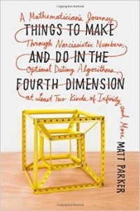 Matt Parker - Things to Make and Do in the Fourth Dimension: A Mathematician's Journey Through Narcissistic Numbers, Optimal Dating Algorithms, at Least Two Kinds o