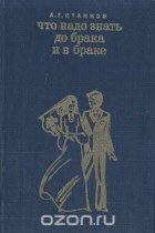 Анатолий Станков - Что надо знать до брака и в браке