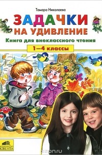 Тамара Николаева - Задачки на удивление. 1-4 классы. Книга для внеклассного чтения