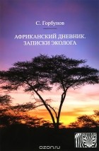 Святослав Горбунов - Африканский дневник. Записки эколога
