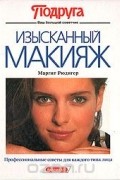 Маргит Рюдигер - Изысканный макияж: Профессиональные советы для каждого типа лица