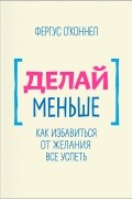 Фергус О&#039;Коннел - Делай меньше. Как избавиться от желания все успеть
