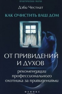 Дэби Честнат - Как очистить ваш дом от привидений и духов. Рекомендации профессионального охотника за привидениями