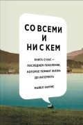 Майкл Харрис - Со всеми и ни с кем. Книга о нас — последнем поколении, которое помнит жизнь до интернета