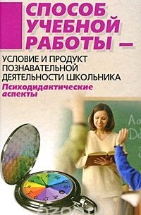  - Способ учебной работы - условие и продукт познавательной деятельности школьника