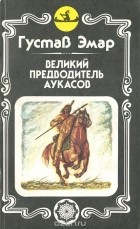 Гюстав Эмар - Великий предводитель аукасов (сборник)