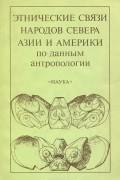Этнические связи народов севера Азии и Америки по данным антропологии