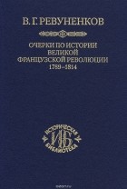 Владимир Ревуненков - Очерки по истории Великой французской революции. 1789-1814