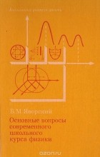 Борис Яворский - Основные вопросы современного школьного курса физики