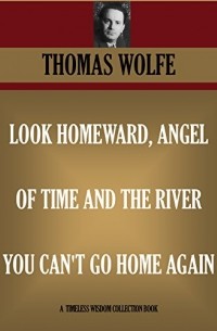 Thomas Wolfe - Look Homeward, Angel. Of Time and The River. You Can't go Home Again