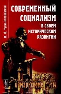 Михаил Туган-Барановский - Современный социализм в своем историческом развитии