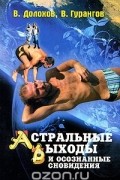 Владимир Долохов, Вадим Гурангов - Астральные выходы и осознанные сновидения