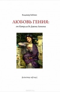 Владимир Бабенко - Любовь гения. От Катулла до Джона Леннона