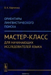 Вера Харченко - Ориентиры лингвистического поиска. Мастер-класс для начинающих исследователей языка