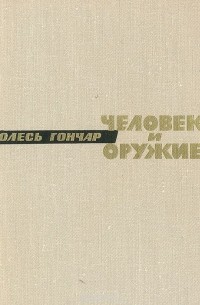 Олесь Гончар - Человек и оружие