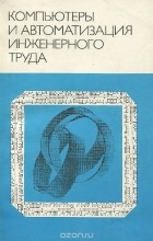  - Компьютеры и автоматизация инженерного труда