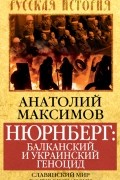 Анатолий Максимов - Нюрнберг: Балканский и украинский геноцид. Славянский мир в огне экспансии