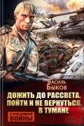 Василь Быков - Дожить до рассвета. Пойти и не вернуться. В тумане (сборник)