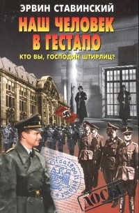 Эрвин Ставинский - Наш человек в гестапо. Кто вы, господин Штирлиц?