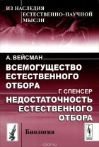  - А. Вейсман. Всемогущество естественного отбора. Г. Спенсер. Недостаточность естественного отбора (сборник)
