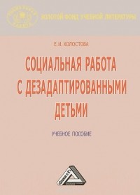 Евдокия Холостова - Социальная работа с дезадаптированными детьми. Учебное пособие