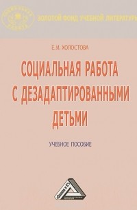 Евдокия Холостова - Социальная работа с дезадаптированными детьми. Учебное пособие