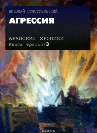 Николай Сологубовский - Арабские хроники. Книга 3. Агрессия (+ DVD-ROM)