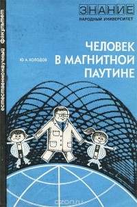 Юрий Холодов - Человек в магнитной паутине (магнитное поле и жизнь)