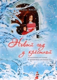 Елена Масло - Новый год у крестной. Правдивые истории и немножко волшебства