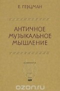 Евгений Герцман - Античное музыкальное мышление