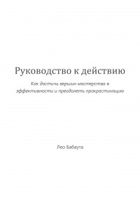 Лео Бабаута - Руководство к действию. Как достичь вершин мастерства в эффективности и преодолеть прокрастинацию