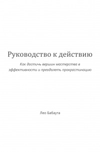 Руководство к действию. Как достичь вершин мастерства в эффективности и преодолеть прокрастинацию