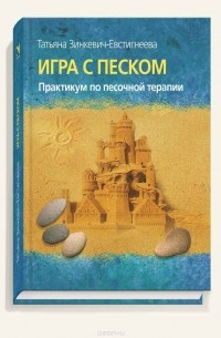 Татьяна Зинкевич-Евстигнеева - Игра с песком. Практикум по песочной терапии