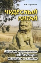 Юрий Тавровский - Чудесный Китай. Недавние путешествия в Поднебесную. География и история