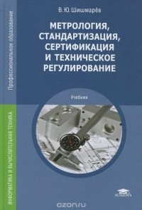 Владимир Шишмарев - Метрология, стандартизация, сертификация и техническое регулирование. Учебник